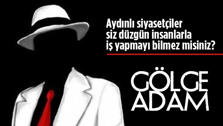 Aydınlı siyasetçiler, siz düzgün insanlarla çalışmayı bilmez misiniz?